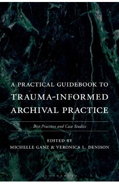 A Practical Guidebook to Trauma-Informed Archival Practice: Best Practices and Case Studies - Michelle Ganz