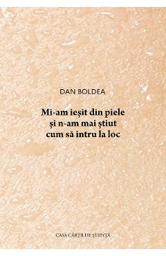 Coperta cărții 'Mi-am ieșit din piele și n-am mai știut cum să intru la loc - Dan Boldea'