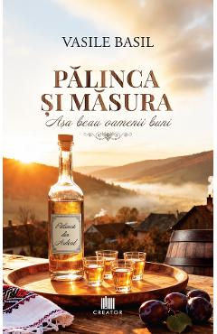 Coperta cărții 'Pălinca și măsura. Așa beau oamenii buni - Vasile Basil'