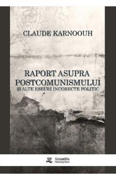 Coperta cărții 'Raport asupra postcomunismului și alte eseuri incorecte politic - Claude Karnoouh'