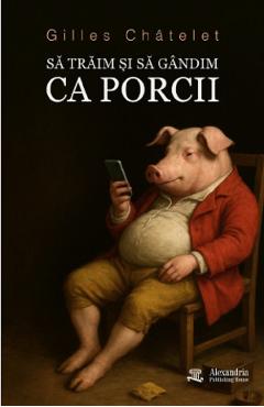 Coperta cărții 'Să trăim și să gândim ca porcii - Gilles Châtelet'