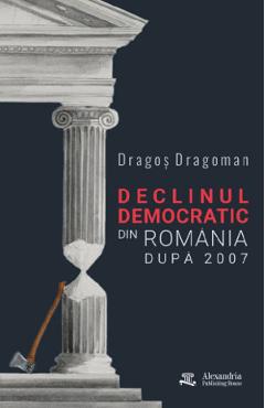 Coperta cărții 'Declinul democratic din România după 2007 - Dragoș Dragoman'