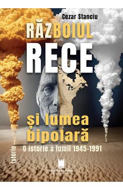 Coperta cărții 'Războiul Rece și lumea bipolară. O istorie a lumii 1945-1991 - Cezar Stanciu'