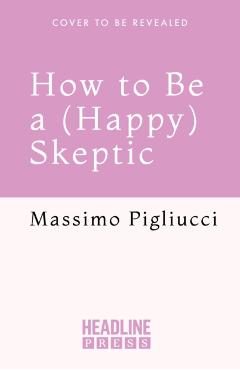 Coperta cărții 'How to Be a (Happy) Skeptic - Massimo Pigliucci'