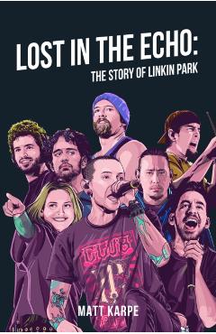 Coperta cărții 'Lost in the Echo: The Story of Linkin Park - Matt Karpe'
