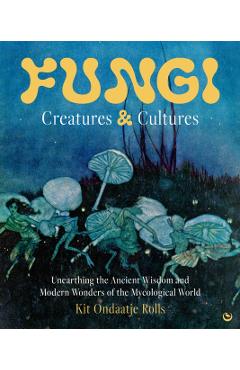 Coperta cărții 'Fungi: Creatures & Cultures - Kit Ondaatje Rolls'