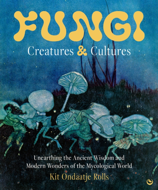 Coperta cărții 'Fungi: Creatures & Cultures - Kit Ondaatje Rolls'