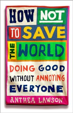 Coperta cărții 'How Not to Save the World - Anthea Lawson'