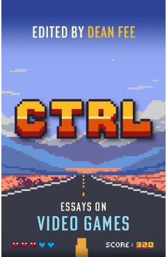 Coperta cărții 'CTRL: Essays on Video Games - Dean Fee'