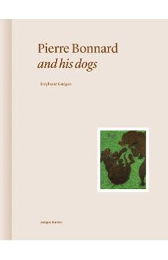 Coperta cărții 'Pierre Bonnard and His Dogs - Stephane Guegan'