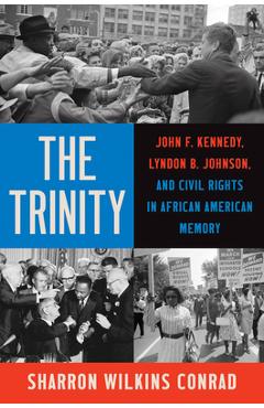 Coperta cărții 'The Trinity: John F. Kennedy, Lyndon B. Johnson, and Civil Rights in African American Memory - Sharron Wilkins Conrad'