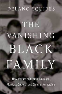 Coperta cărții 'The Vanishing Black Family: How Welfare and Feminism Made Marriage Optional and Children Vulnerable - Delano Squires'