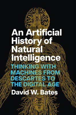 Coperta cărții 'An Artificial History of Natural Intelligence: Thinking with Machines from Descartes to the Digital Age - David W. Bates'