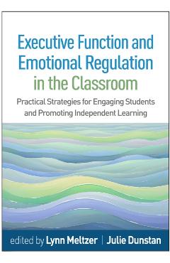 Executive Function and Emotional Regulation in the Classroom: Practical Strategies for Engaging Students and Promoting Independent Learning - Lynn Meltzer