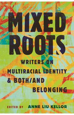 Coperta cărții 'Mixed Roots: Writers on Multiracial Identity & Both/And Belonging - Anne Liu Kellor'