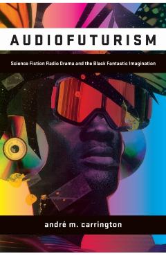 Coperta cărții 'Audiofuturism: Science Fiction Radio Drama and the Black Fantastic Imagination - André Carrington'