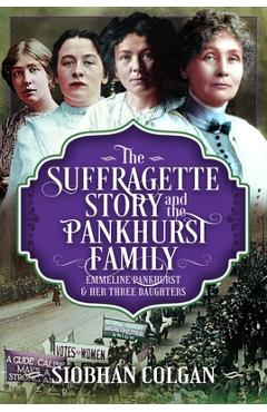 Coperta cărții 'The Suffragette Story and the Pankhurst Family: Emmeline Pankhurst & Her Three Daughters - Siobhan Colgan'