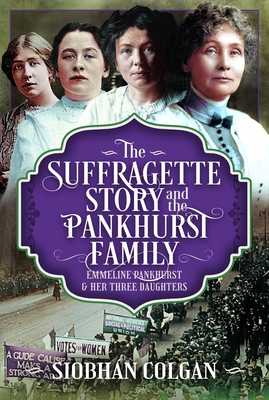 Coperta cărții 'The Suffragette Story and the Pankhurst Family: Emmeline Pankhurst & Her Three Daughters - Siobhan Colgan'