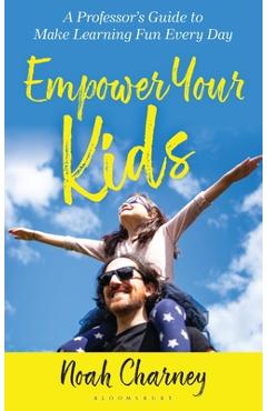 Coperta cărții 'Empower Your Kids: A Professor's Guide to Make Learning Fun Every Day - Noah Charney'