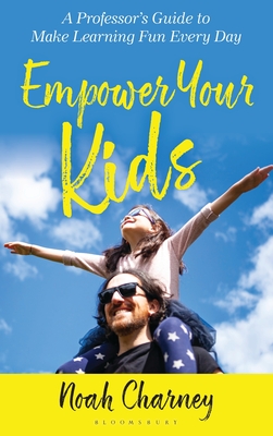 Coperta cărții 'Empower Your Kids: A Professor's Guide to Make Learning Fun Every Day - Noah Charney'