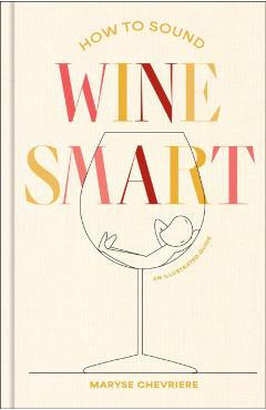 Coperta cărții 'How to Sound Wine Smart: An Illustrated Guide - Maryse Chevriere'