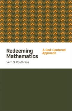 Coperta cărții 'Redeeming Mathematics: A God-Centered Approach - Vern S. Poythress'