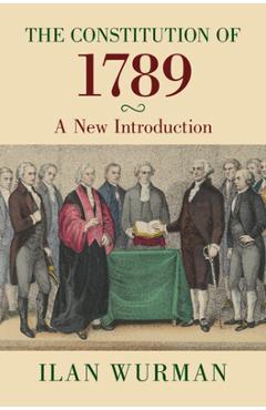 Coperta cărții 'The Constitution of 1789: A New Introduction - Ilan Wurman'