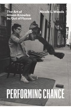 Coperta cărții 'Performing Chance: The Art of Alison Knowles In/Out of Fluxus - Nicole L. Woods'