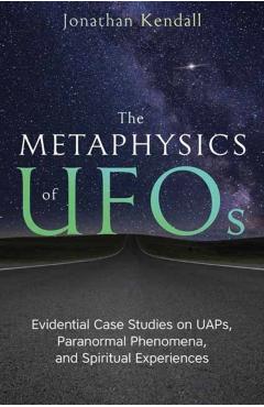 Coperta cărții 'The Metaphysics of UFOs: Evidential Case Studies on Uaps, Paranormal Phenomena, and Spiritual Experiences - Jonathan'