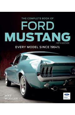 The Complete Book of Ford Mustang, Fifth Edition: Every Model Since 1964 1/2 - Mike Mueller