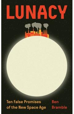 Coperta cărții 'Lunacy: Ten False Promises of the New Space Age - Ben Bramble'