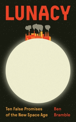 Coperta cărții 'Lunacy: Ten False Promises of the New Space Age - Ben Bramble'