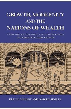 Coperta cărții 'Growth, Modernity and the Nations of Wealth - Eric Humphrey'