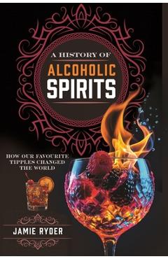 Coperta cărții 'A History of Alcoholic Spirits: How Our Favourite Tipples Changed the World - Jamie Ryder'