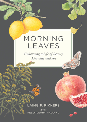 Coperta cărții 'Morning Leaves: Cultivating a Life of Beauty, Meaning, and Joy - Laing F. Rikkers'