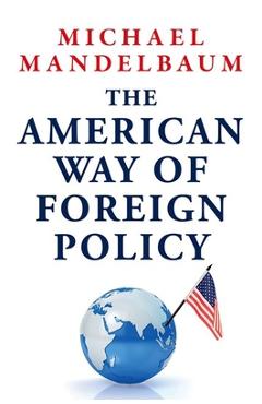 Coperta cărții 'The American Way of Foreign Policy: Ideology, Economics, Democracy - Michael Mandelbaum'