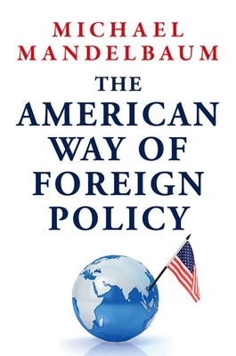 Coperta cărții 'The American Way of Foreign Policy: Ideology, Economics, Democracy - Michael Mandelbaum'