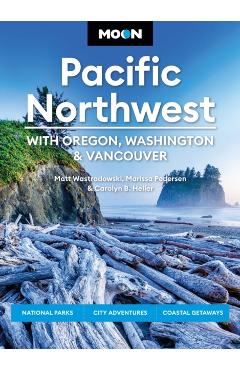 Coperta cărții 'Moon Pacific Northwest: With Oregon, Washington & Vancouver: National Parks, City Adventures, Coastal Getaways -'