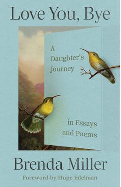 Coperta cărții 'Love You, Bye: A Daughter's Journey in Essays and Poems - Brenda Miller'
