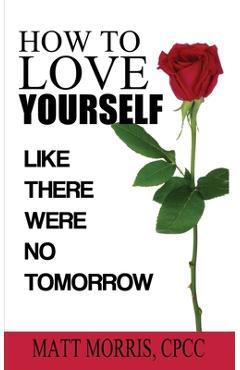 Coperta cărții 'How to Love Yourself: Like There Were No Tomorrow - Matt Morris'