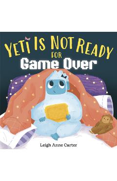Coperta cărții 'Yeti Is Not Ready for Game Over - Leigh Anne Carter'