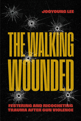 Coperta cărții 'The Walking Wounded: Festering and Ricocheting Trauma After Gun Violence - Jooyoung Lee'