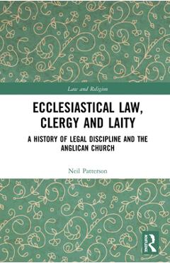 Coperta cărții 'Ecclesiastical Law, Clergy and Laity: A History of Legal Discipline and the Anglican Church - Neil Patterson'