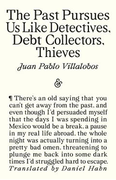 Coperta cărții 'The Past Pursues Us Like Detectives, Debt Collectors, Thieves - Juan Pablo Villalobos'