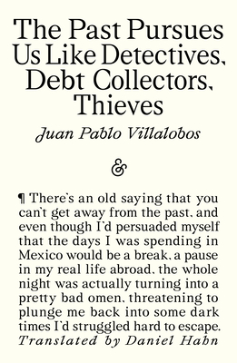 Coperta cărții 'The Past Pursues Us Like Detectives, Debt Collectors, Thieves - Juan Pablo Villalobos'
