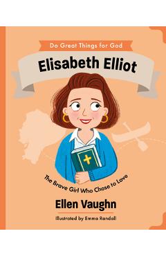 Coperta cărții 'Elisabeth Elliot: The Brave Girl Who Chose to Love - Ellen Vaughn'