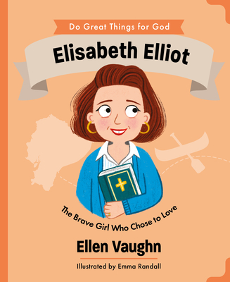 Coperta cărții 'Elisabeth Elliot: The Brave Girl Who Chose to Love - Ellen Vaughn'