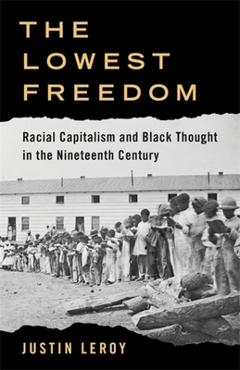 Coperta cărții 'The Lowest Freedom: Racial Capitalism and Black Thought in the Nineteenth Century - Justin Leroy'