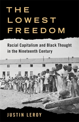 Coperta cărții 'The Lowest Freedom: Racial Capitalism and Black Thought in the Nineteenth Century - Justin Leroy'