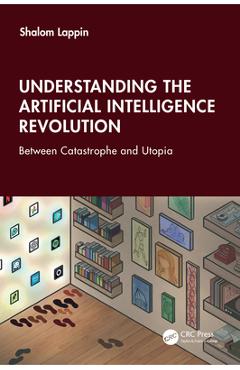 Coperta cărții 'Understanding the Artificial Intelligence Revolution: Between Catastrophe and Utopia - Shalom Lappin'